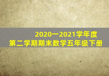 2020一2021学年度第二学期期末数学五年级下册