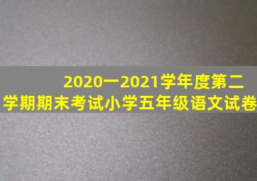 2020一2021学年度第二学期期末考试小学五年级语文试卷