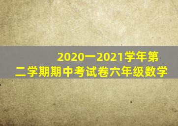 2020一2021学年第二学期期中考试卷六年级数学