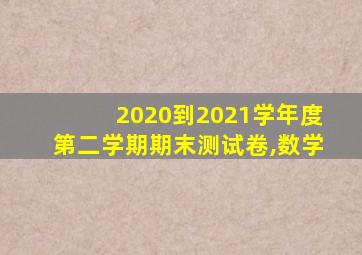 2020到2021学年度第二学期期末测试卷,数学