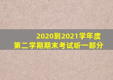2020到2021学年度第二学期期末考试听一部分