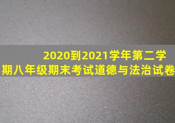 2020到2021学年第二学期八年级期末考试道德与法治试卷
