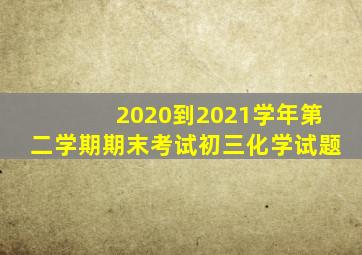 2020到2021学年第二学期期末考试初三化学试题