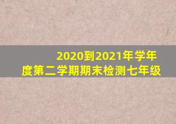 2020到2021年学年度第二学期期末检测七年级
