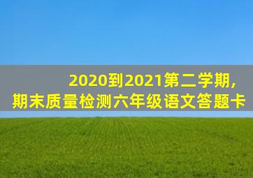2020到2021第二学期,期末质量检测六年级语文答题卡