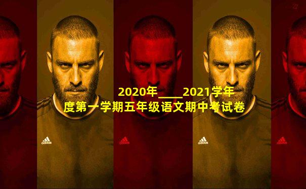 2020年____2021学年度第一学期五年级语文期中考试卷