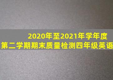 2020年至2021年学年度第二学期期末质量检测四年级英语