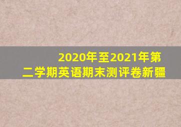 2020年至2021年第二学期英语期末测评卷新疆