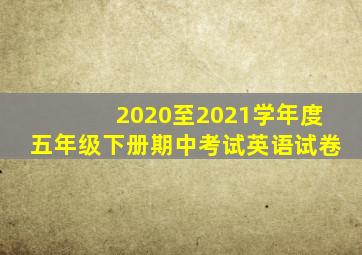 2020至2021学年度五年级下册期中考试英语试卷