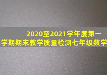 2020至2021学年度第一学期期末教学质量检测七年级数学