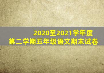 2020至2021学年度第二学期五年级语文期末试卷
