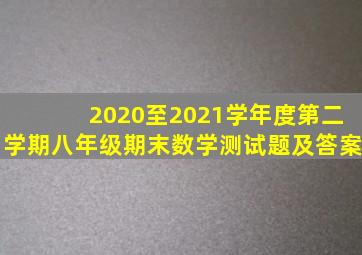 2020至2021学年度第二学期八年级期末数学测试题及答案