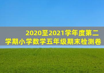 2020至2021学年度第二学期小学数学五年级期末检测卷