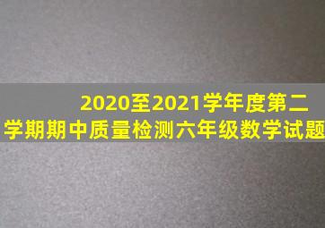 2020至2021学年度第二学期期中质量检测六年级数学试题