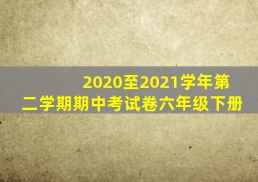 2020至2021学年第二学期期中考试卷六年级下册