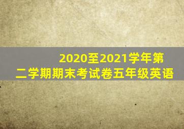 2020至2021学年第二学期期末考试卷五年级英语