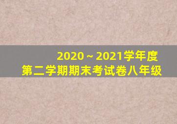 2020～2021学年度第二学期期末考试卷八年级