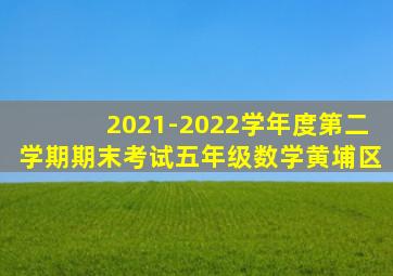 2021-2022学年度第二学期期末考试五年级数学黄埔区