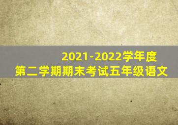 2021-2022学年度第二学期期末考试五年级语文