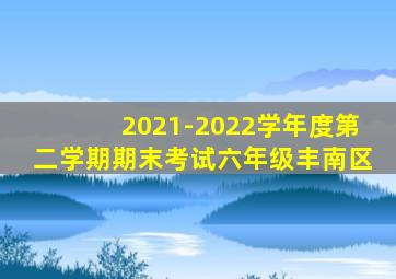 2021-2022学年度第二学期期末考试六年级丰南区