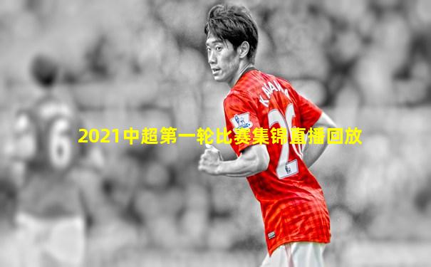 2021中超第一轮比赛集锦直播回放