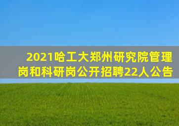 2021哈工大郑州研究院管理岗和科研岗公开招聘22人公告