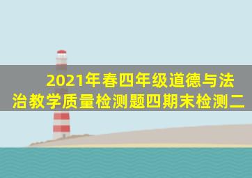 2021年春四年级道德与法治教学质量检测题四期末检测二