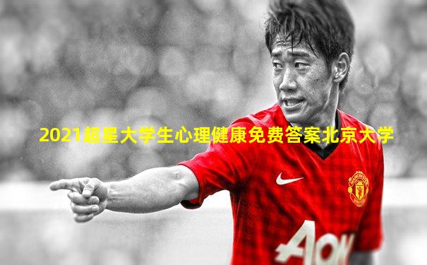 2021超星大学生心理健康免费答案北京大学