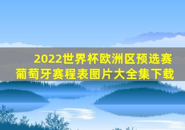 2022世界杯欧洲区预选赛葡萄牙赛程表图片大全集下载