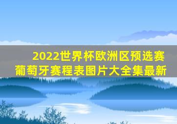 2022世界杯欧洲区预选赛葡萄牙赛程表图片大全集最新