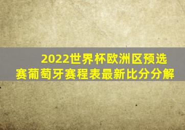 2022世界杯欧洲区预选赛葡萄牙赛程表最新比分分解