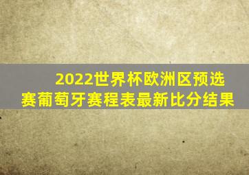 2022世界杯欧洲区预选赛葡萄牙赛程表最新比分结果