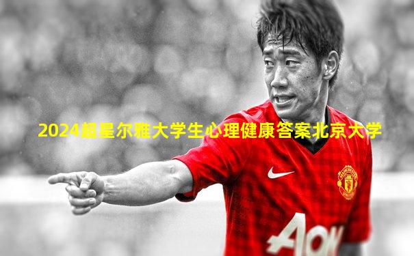 2024超星尔雅大学生心理健康答案北京大学