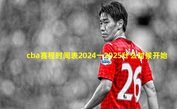cba赛程时间表2024一2025什么时候开始
