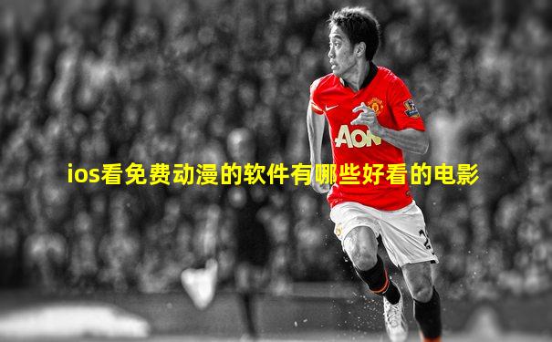 ios看免费动漫的软件有哪些好看的电影