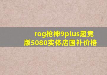 rog枪神9plus超竞版5080实体店国补价格
