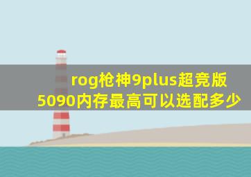rog枪神9plus超竞版5090内存最高可以选配多少