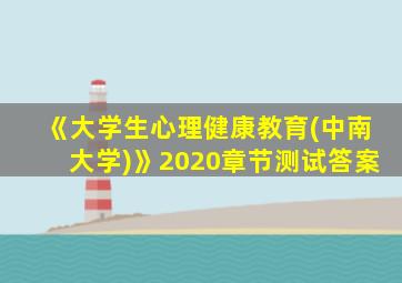 《大学生心理健康教育(中南大学)》2020章节测试答案