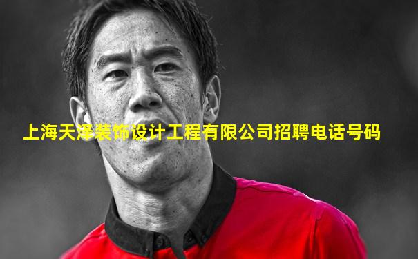 上海天泽装饰设计工程有限公司招聘电话号码