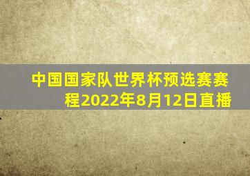 中国国家队世界杯预选赛赛程2022年8月12日直播