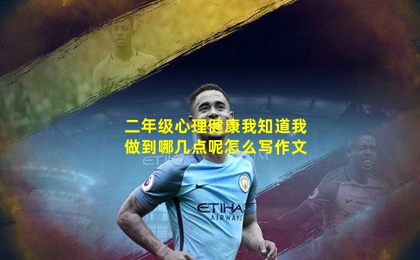 二年级心理健康我知道我做到哪几点呢怎么写作文