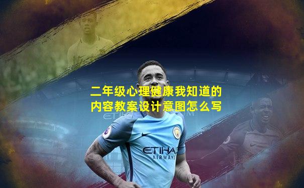 二年级心理健康我知道的内容教案设计意图怎么写