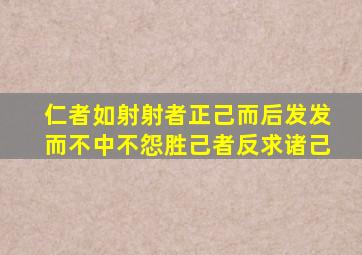 仁者如射射者正己而后发发而不中不怨胜己者反求诸己