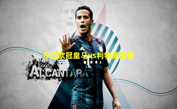今日欧冠皇马vs利物浦推荐