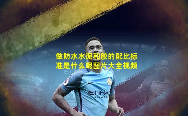 做防水水泥和胶的配比标准是什么呢图片大全视频