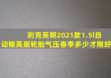 别克英朗2021款1.5l自动精英版轮胎气压春季多少才刚好