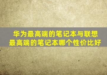 华为最高端的笔记本与联想最高端的笔记本哪个性价比好