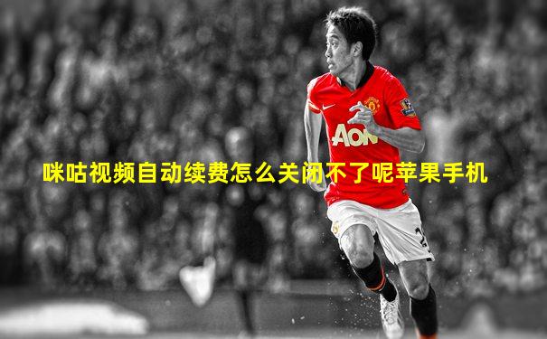 咪咕视频自动续费怎么关闭不了呢苹果手机