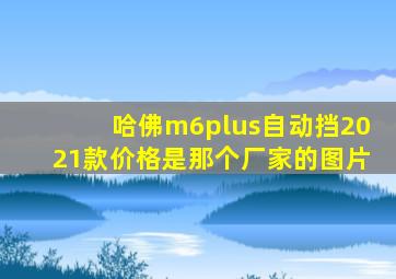 哈佛m6plus自动挡2021款价格是那个厂家的图片
