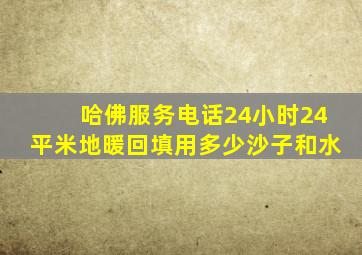 哈佛服务电话24小时24平米地暖回填用多少沙子和水